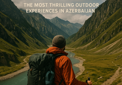 Adventure & Nature Escapes: The Most Thrilling Outdoor Experiences in Azerbaijan